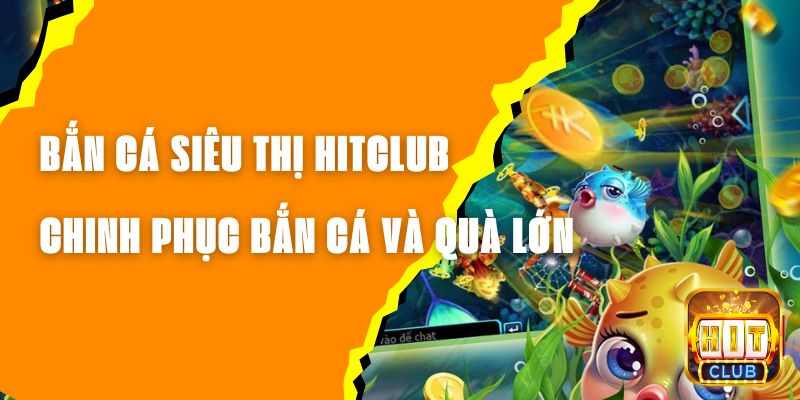 Bắn Cá Siêu Thị Hitclub - Chinh Phục Bắn Cá Và Nhận Quà Lớn