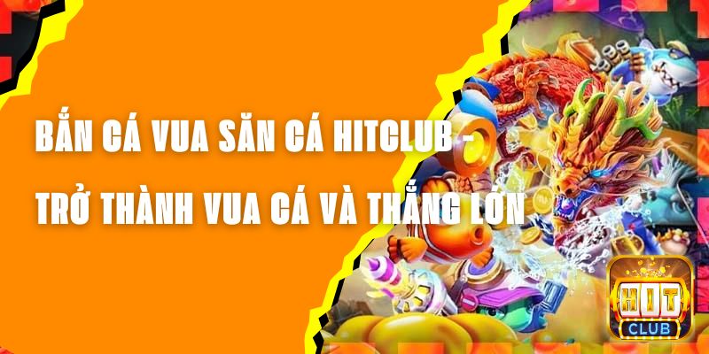 Bắn Cá Vua Săn Cá Hitclub - Trở Thành Vua Cá Và Thắng Lớn