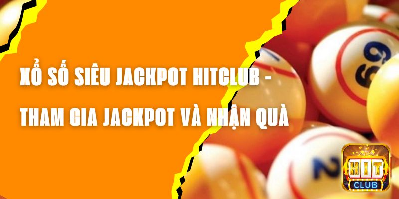 Xổ Số Siêu Jackpot Hitclub - Tham Gia Jackpot Và Nhận Quà